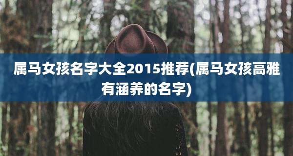 属马女孩名字大全2015推荐(属马女孩高雅有涵养的名字)