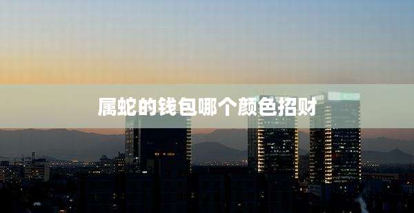 属蛇的钱包哪个颜色招财