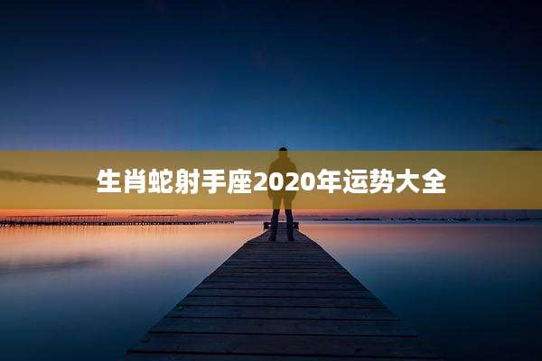 生肖蛇射手座2020年运势大全