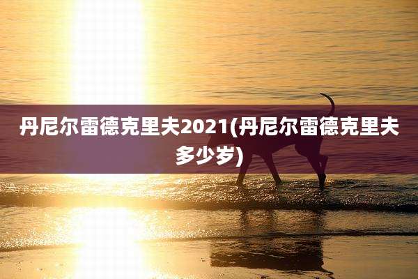 丹尼尔雷德克里夫2021(丹尼尔雷德克里夫多少岁)