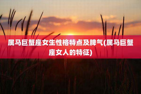 属马巨蟹座女生性格特点及脾气(属马巨蟹座女人的特征)
