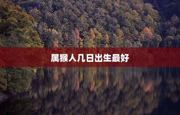 属猴人几日出生最好