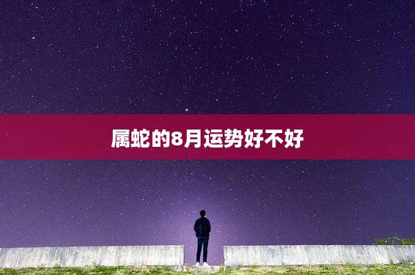 属蛇的8月运势好不好