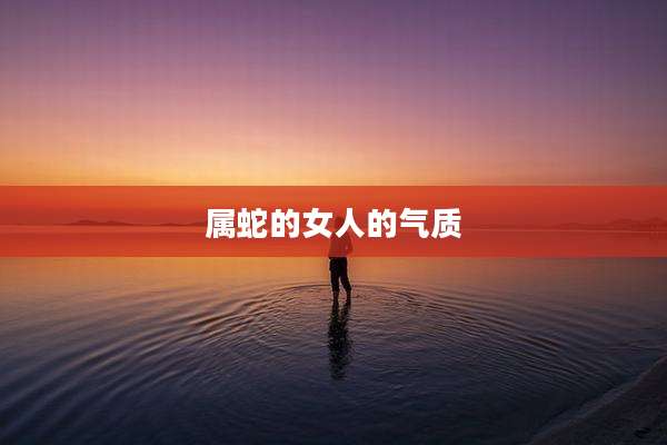 属蛇的女人的气质