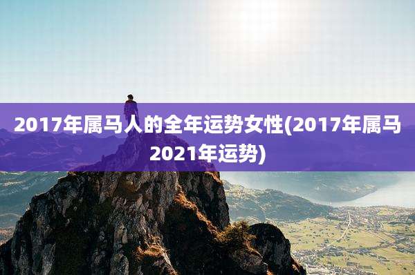 2017年属马人的全年运势女性(2017年属马2021年运势)