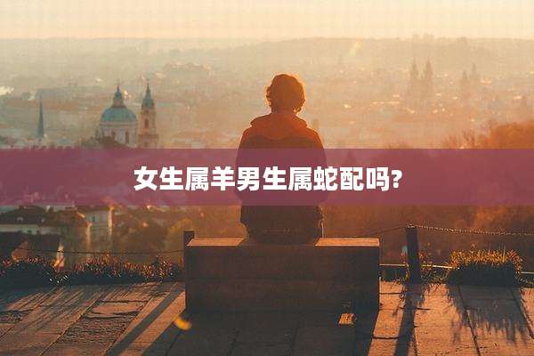 女生属羊男生属蛇配吗?