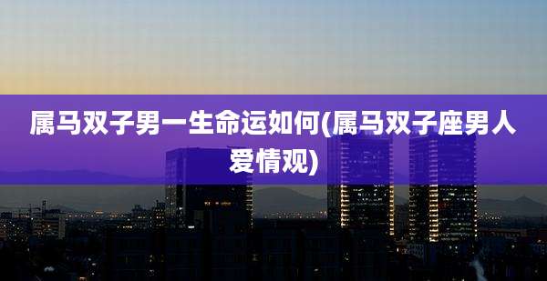 属马双子男一生命运如何(属马双子座男人爱情观)