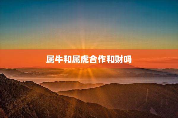 属牛和属虎合作和财吗