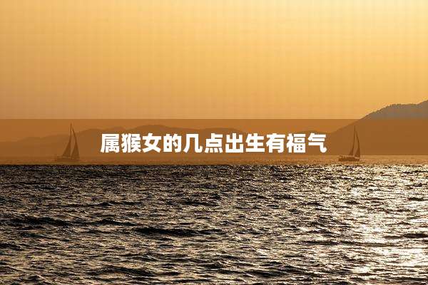 属猴女的几点出生有福气