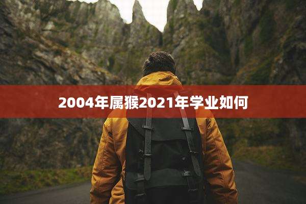 2004年属猴2021年学业如何