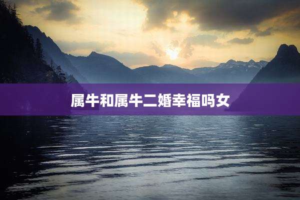 属牛和属牛二婚幸福吗女