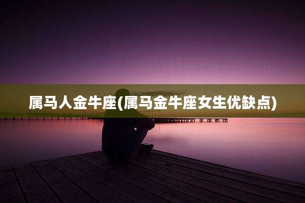 属马人金牛座(属马金牛座女生优缺点)