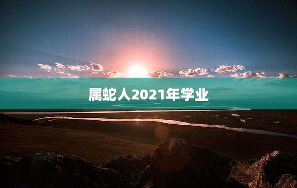 属蛇人2021年学业