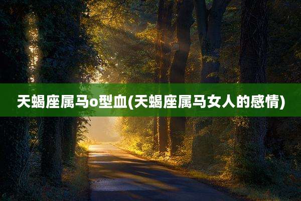 天蝎座属马o型血(天蝎座属马女人的感情)