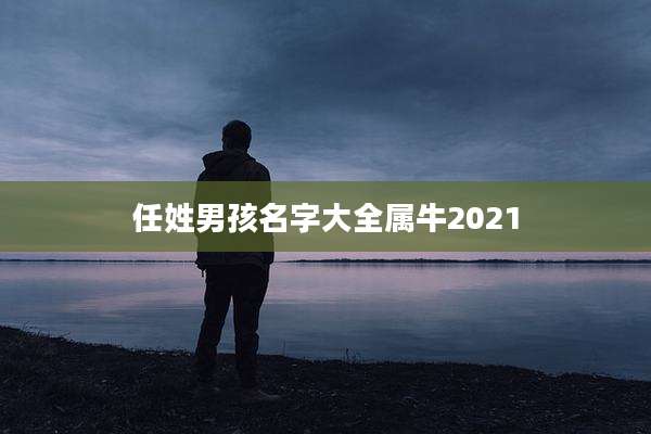 任姓男孩名字大全属牛2021