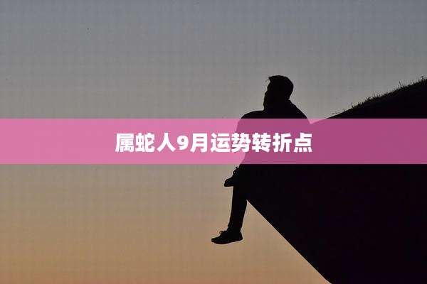 属蛇人9月运势转折点