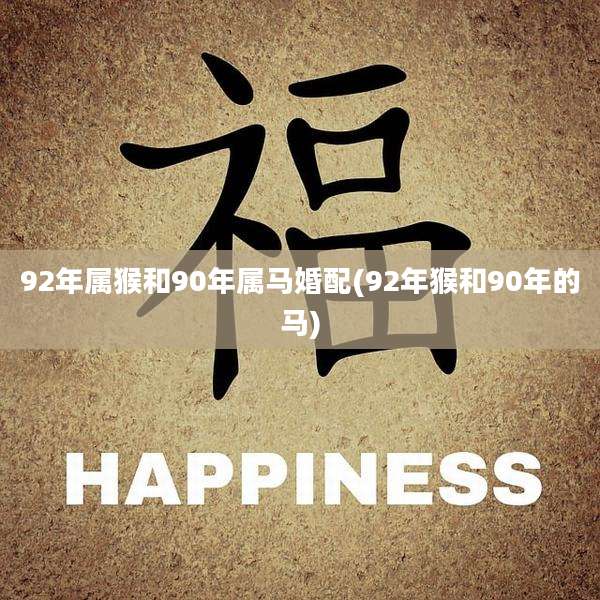 92年属猴和90年属马婚配(92年猴和90年的马)