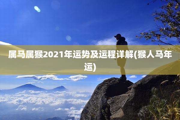 属马属猴2021年运势及运程详解(猴人马年运)