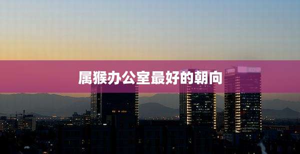 属猴办公室最好的朝向