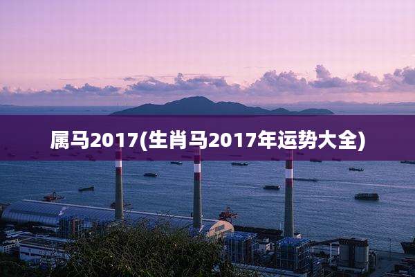 属马2017(生肖马2017年运势大全)
