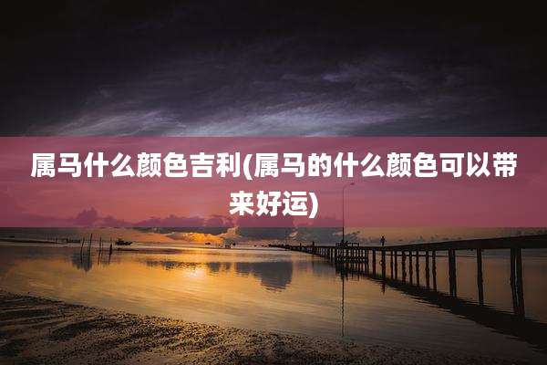 属马什么颜色吉利(属马的什么颜色可以带来好运)