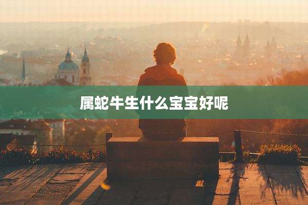 属蛇牛生什么宝宝好呢