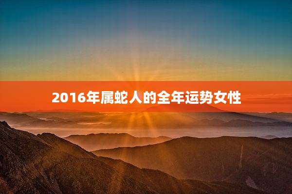 2016年属蛇人的全年运势女性