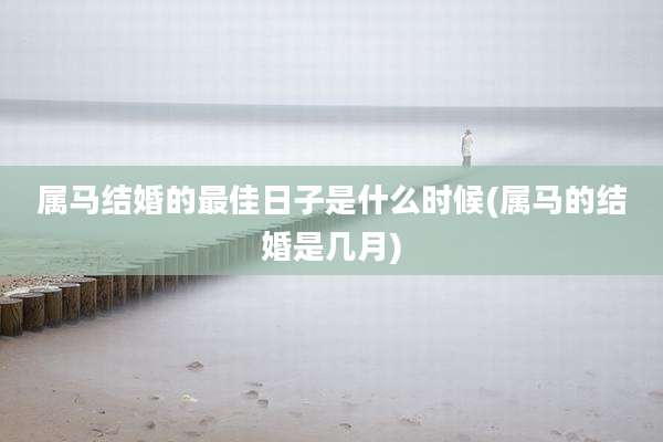 属马结婚的最佳日子是什么时候(属马的结婚是几月)