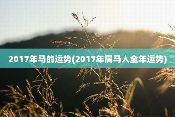 2017年马的运势(2017年属马人全年运势)