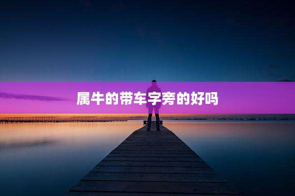属牛的带车字旁的好吗