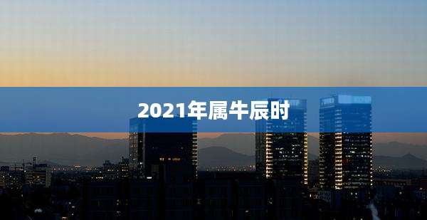 2021年属牛辰时