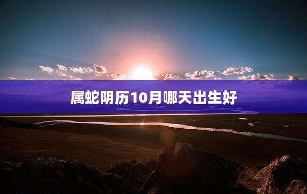 属蛇阴历10月哪天出生好