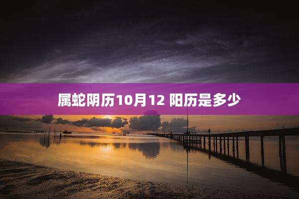 属蛇阴历10月12 阳历是多少