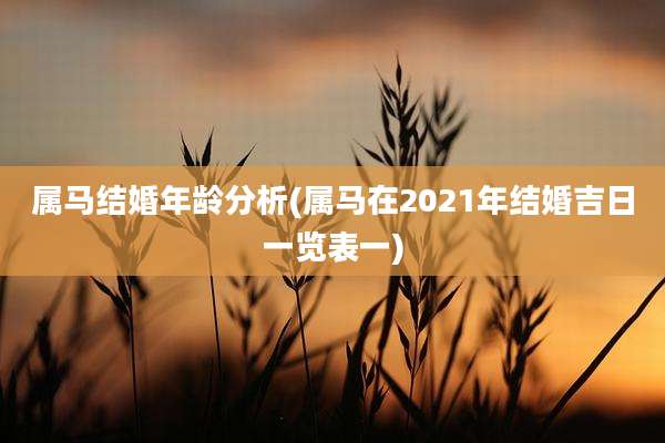 属马结婚年龄分析(属马在2021年结婚吉日一览表一)