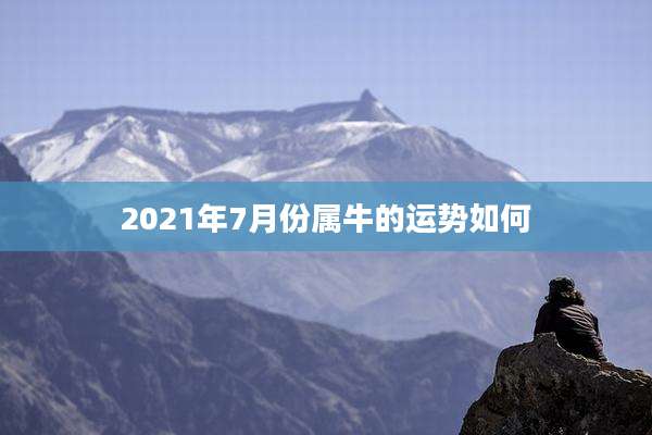 2021年7月份属牛的运势如何