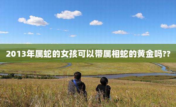 2013年属蛇的女孩可以带属相蛇的黄金吗??