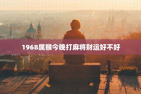 1968属猴今晚打麻将财运好不好