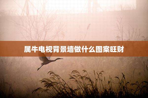 属牛电视背景墙做什么图案旺财