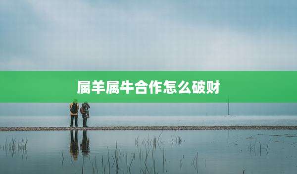 属羊属牛合作怎么破财
