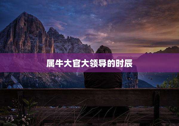 属牛大官大领导的时辰