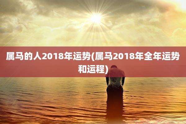 属马的人2018年运势(属马2018年全年运势和运程)