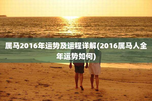 属马2016年运势及运程详解(2016属马人全年运势如何)
