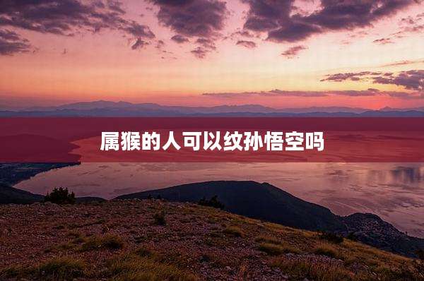 属猴的人可以纹孙悟空吗