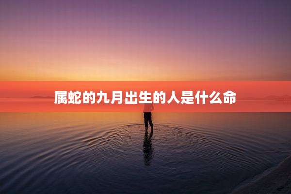 属蛇的九月出生的人是什么命