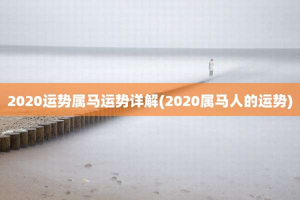 2020运势属马运势详解(2020属马人的运势)