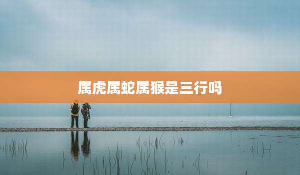 属虎属蛇属猴是三行吗