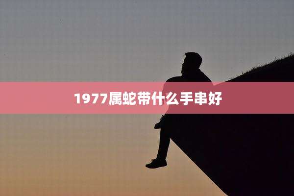 1977属蛇带什么手串好