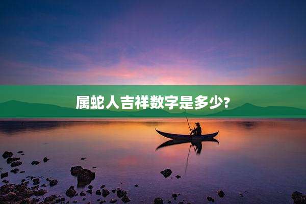 属蛇人吉祥数字是多少?