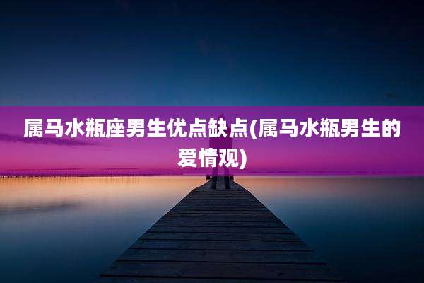 属马水瓶座男生优点缺点(属马水瓶男生的爱情观)