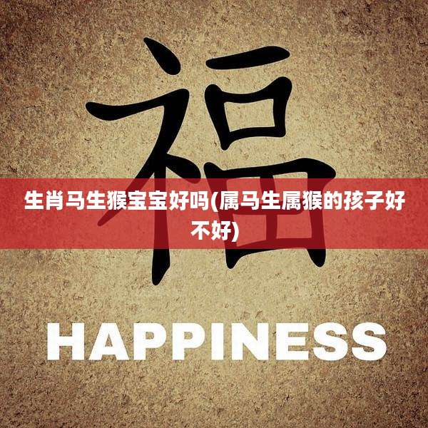 生肖马生猴宝宝好吗(属马生属猴的孩子好不好)